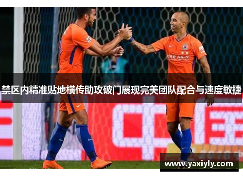 禁区内精准贴地横传助攻破门展现完美团队配合与速度敏捷 禁区内精准贴地横传助攻破门展现完美团队配合与速度敏捷