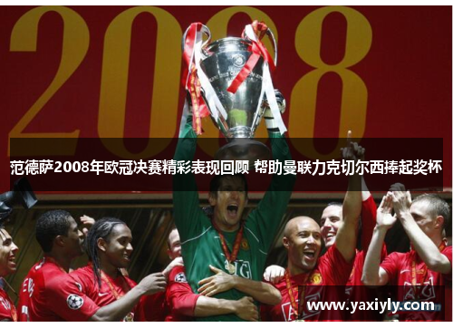 范德萨2008年欧冠决赛精彩表现回顾 帮助曼联力克切尔西捧起奖杯