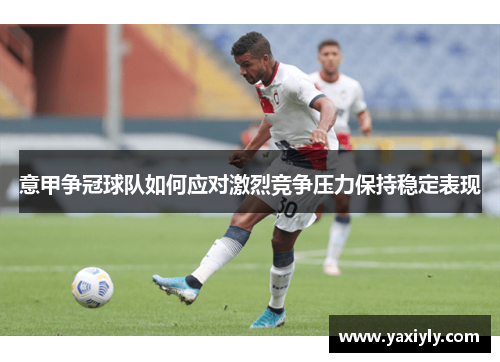 意甲争冠球队如何应对激烈竞争压力保持稳定表现