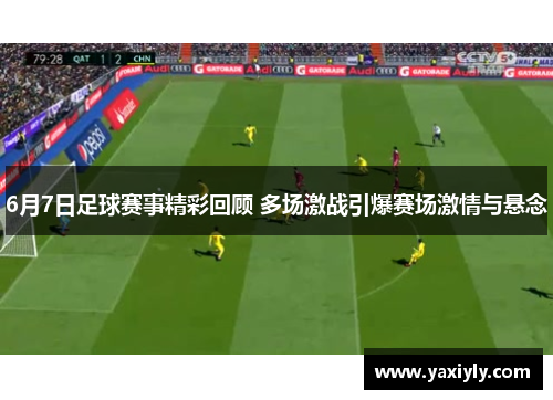 6月7日足球赛事精彩回顾 多场激战引爆赛场激情与悬念