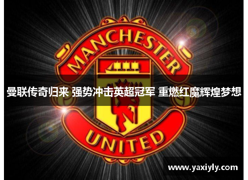 曼联传奇归来 强势冲击英超冠军 重燃红魔辉煌梦想