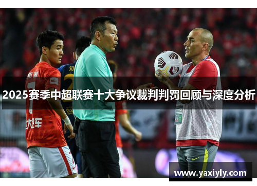 2025赛季中超联赛十大争议裁判判罚回顾与深度分析