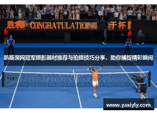 凯斯澳网冠军摄影器材推荐与拍摄技巧分享,助你捕捉精彩瞬间 凯斯澳网冠军摄影器材推荐与拍摄技巧分享,助你捕捉精彩瞬间