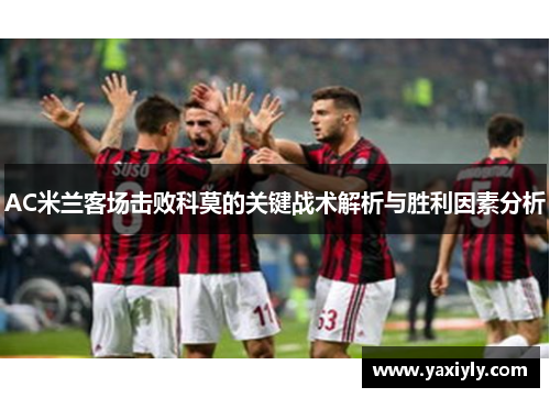 AC米兰客场击败科莫的关键战术解析与胜利因素分析