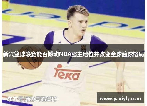 新兴篮球联赛能否撼动NBA霸主地位并改变全球篮球格局
