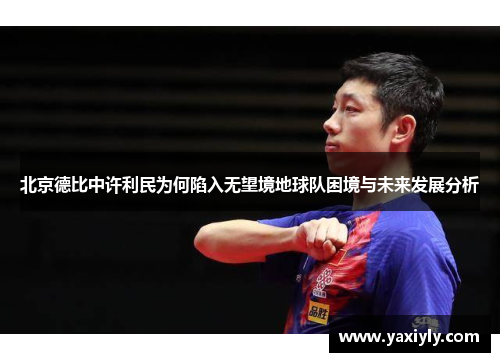 北京德比中许利民为何陷入无望境地球队困境与未来发展分析