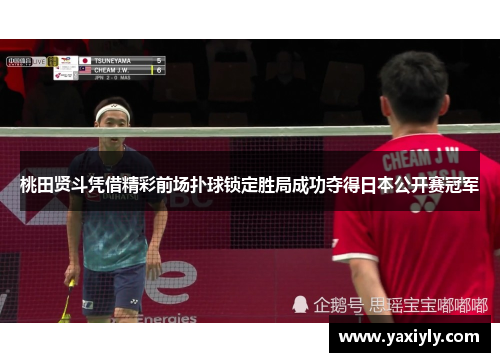 桃田贤斗凭借精彩前场扑球锁定胜局成功夺得日本公开赛冠军 桃田贤斗凭借精彩前场扑球锁定胜局成功夺得日本公开赛冠军