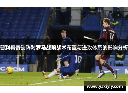 普利希奇缺阵对罗马战前战术布置与进攻体系的影响分析