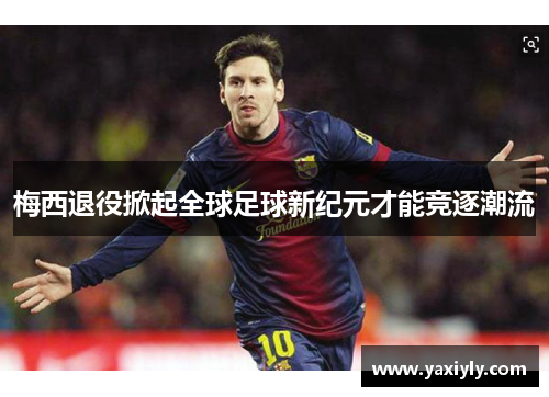 梅西退役掀起全球足球新纪元才能竞逐潮流 梅西退役掀起全球足球新纪元才能竞逐潮流