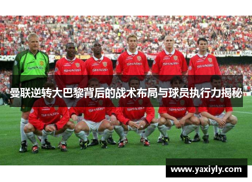 曼联逆转大巴黎背后的战术布局与球员执行力揭秘 曼联逆转大巴黎背后的战术布局与球员执行力揭秘