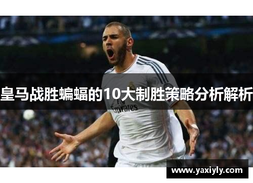 皇马战胜蝙蝠的10大制胜策略分析解析