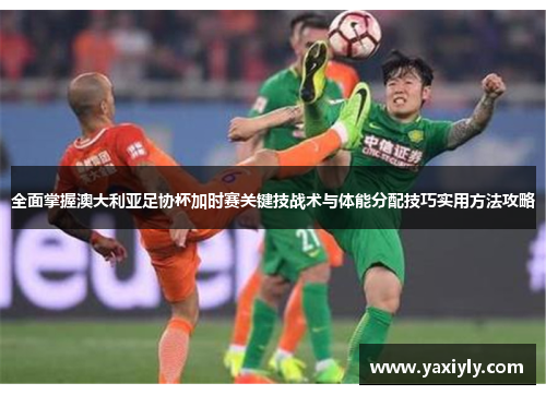 全面掌握澳大利亚足协杯加时赛关键技战术与体能分配技巧实用方法攻略 全面掌握澳大利亚足协杯加时赛关键技战术与体能分配技巧实用方法攻略