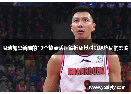周琦加盟新疆的10个热点话题解析及其对CBA格局的影响 周琦加盟新疆的10个热点话题解析及其对CBA格局的影响