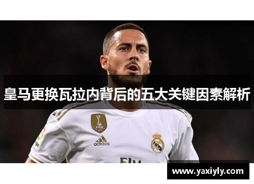 皇马更换瓦拉内背后的五大关键因素解析