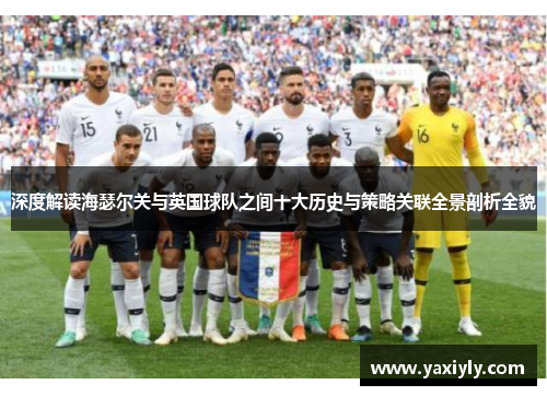 深度解读海瑟尔关与英国球队之间十大历史与策略关联全景剖析全貌
